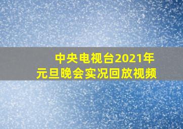 中央电视台2021年元旦晚会实况回放视频