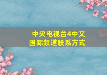 中央电视台4中文国际频道联系方式