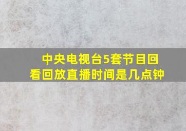 中央电视台5套节目回看回放直播时间是几点钟