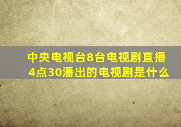 中央电视台8台电视剧直播4点30潘出的电视剧是什么