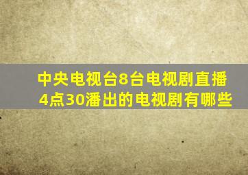 中央电视台8台电视剧直播4点30潘出的电视剧有哪些