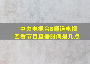 中央电视台8频道电视回看节目直播时间是几点