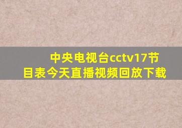 中央电视台cctv17节目表今天直播视频回放下载