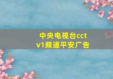 中央电视台cctv1频道平安广告