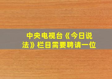 中央电视台《今日说法》栏目需要聘请一位