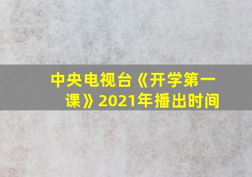 中央电视台《开学第一课》2021年播出时间