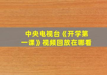 中央电视台《开学第一课》视频回放在哪看