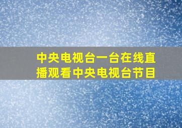 中央电视台一台在线直播观看中央电视台节目