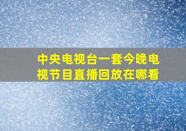 中央电视台一套今晚电视节目直播回放在哪看