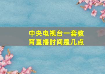 中央电视台一套教育直播时间是几点