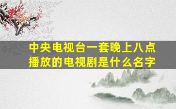 中央电视台一套晚上八点播放的电视剧是什么名字