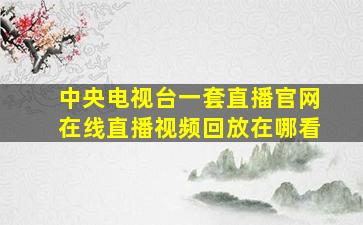 中央电视台一套直播官网在线直播视频回放在哪看