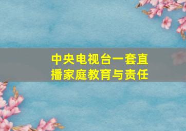 中央电视台一套直播家庭教育与责任