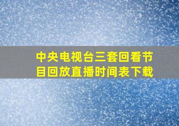 中央电视台三套回看节目回放直播时间表下载