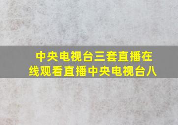 中央电视台三套直播在线观看直播中央电视台八