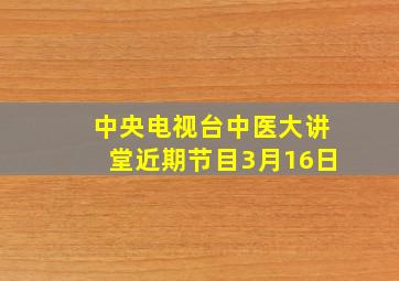 中央电视台中医大讲堂近期节目3月16日