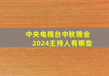 中央电视台中秋晚会2024主持人有哪些