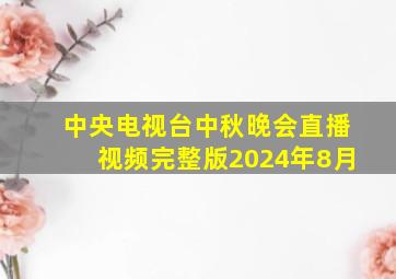 中央电视台中秋晚会直播视频完整版2024年8月