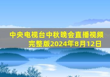 中央电视台中秋晚会直播视频完整版2024年8月12日