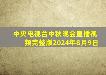 中央电视台中秋晚会直播视频完整版2024年8月9日