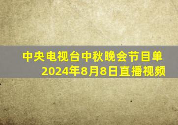 中央电视台中秋晚会节目单2024年8月8日直播视频