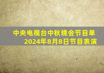 中央电视台中秋晚会节目单2024年8月8日节目表演