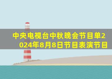 中央电视台中秋晚会节目单2024年8月8日节目表演节目