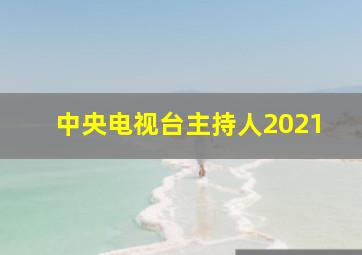 中央电视台主持人2021