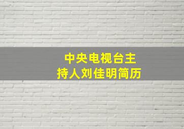 中央电视台主持人刘佳明简历