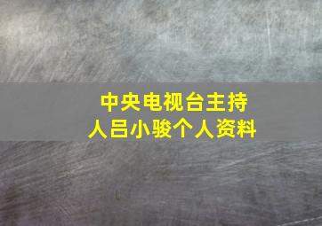 中央电视台主持人吕小骏个人资料