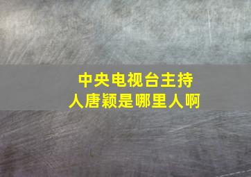 中央电视台主持人唐颖是哪里人啊