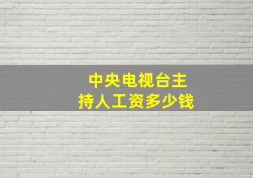 中央电视台主持人工资多少钱