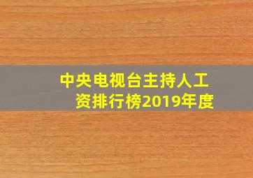 中央电视台主持人工资排行榜2019年度