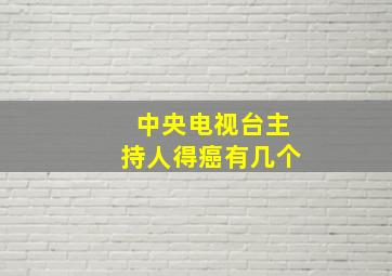 中央电视台主持人得癌有几个