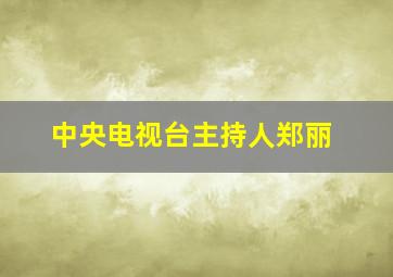 中央电视台主持人郑丽