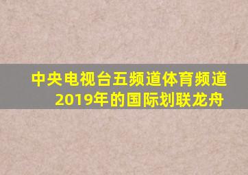 中央电视台五频道体育频道2019年的国际划联龙舟