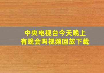 中央电视台今天晚上有晚会吗视频回放下载