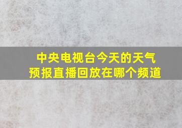 中央电视台今天的天气预报直播回放在哪个频道