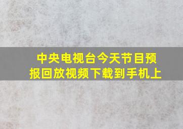 中央电视台今天节目预报回放视频下载到手机上