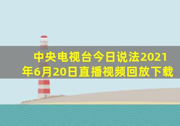 中央电视台今日说法2021年6月20日直播视频回放下载