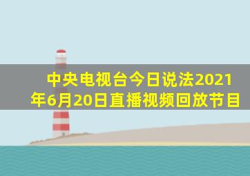 中央电视台今日说法2021年6月20日直播视频回放节目