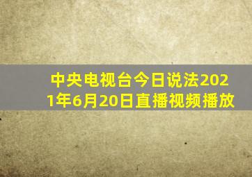 中央电视台今日说法2021年6月20日直播视频播放