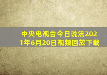 中央电视台今日说法2021年6月20日视频回放下载