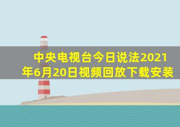 中央电视台今日说法2021年6月20日视频回放下载安装