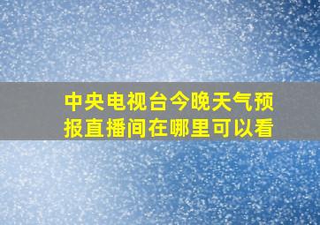 中央电视台今晚天气预报直播间在哪里可以看