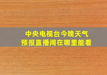 中央电视台今晚天气预报直播间在哪里能看