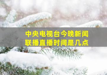 中央电视台今晚新闻联播直播时间是几点