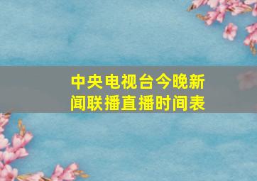 中央电视台今晚新闻联播直播时间表