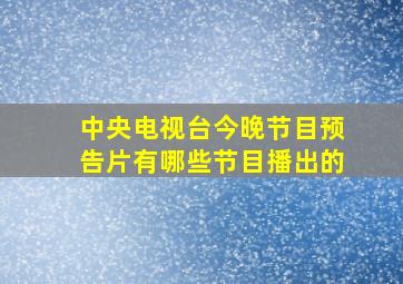 中央电视台今晚节目预告片有哪些节目播出的