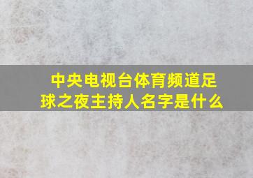 中央电视台体育频道足球之夜主持人名字是什么